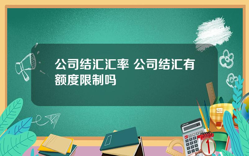 公司结汇汇率 公司结汇有额度限制吗